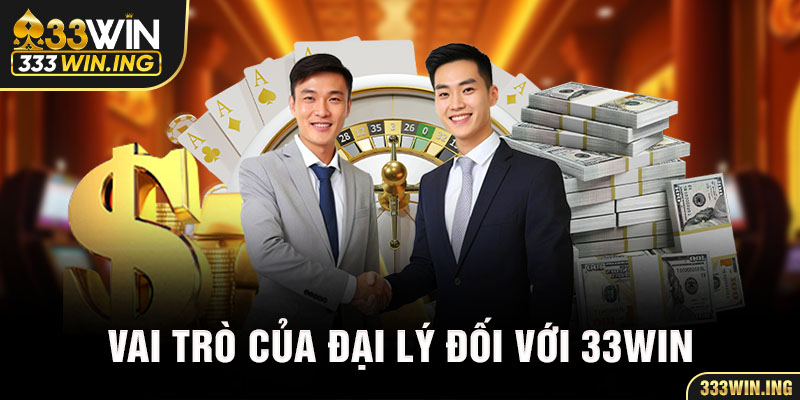 Vai trò của đại lý đối với 33WIN